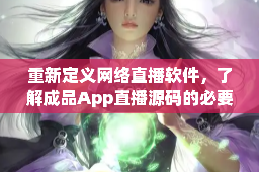 重新定义网络直播软件，了解成品App直播源码的必要性