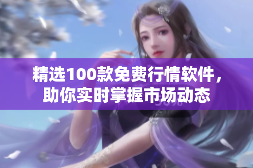 精选100款免费行情软件，助你实时掌握市场动态