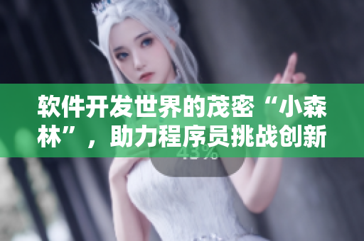 软件开发世界的茂密“小森林”，助力程序员挑战创新领域