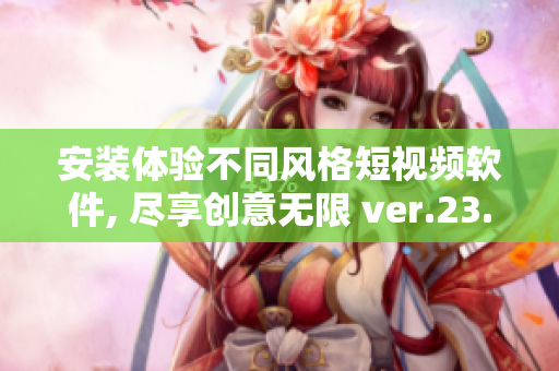 安装体验不同风格短视频软件, 尽享创意无限 ver.23.0