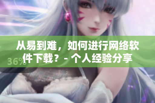 从易到难，如何进行网络软件下载？- 个人经验分享