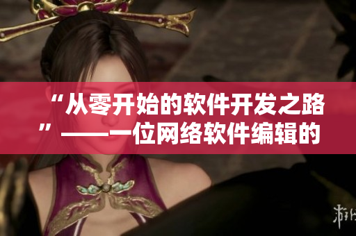 “从零开始的软件开发之路”——一位网络软件编辑的创业历程