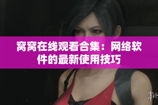 窝窝在线观看合集：网络软件的最新使用技巧