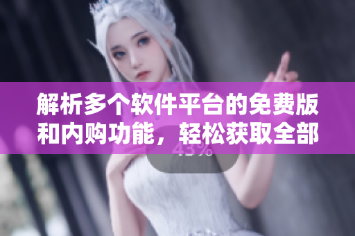 解析多个软件平台的免费版和内购功能，轻松获取全部软件功能