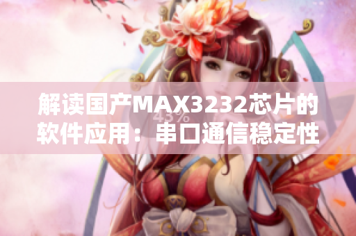 解读国产MAX3232芯片的软件应用：串口通信稳定性实测