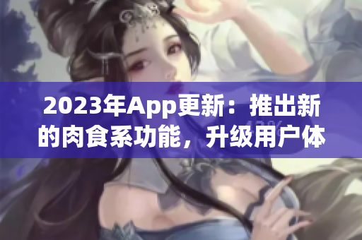 2023年App更新：推出新的肉食系功能，升级用户体验！
