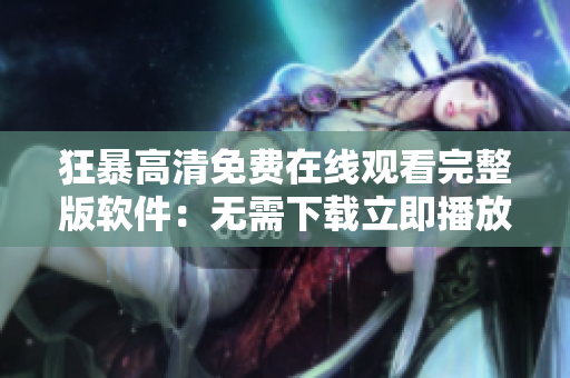 狂暴高清免费在线观看完整版软件：无需下载立即播放【软件推荐】