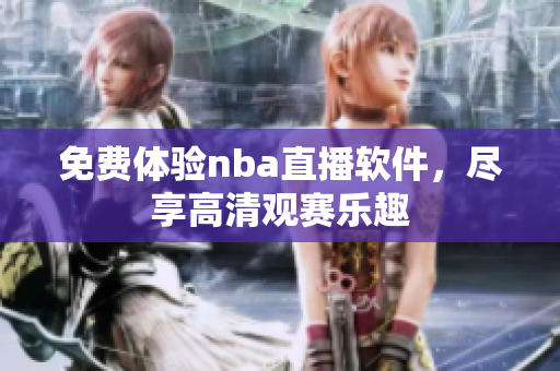 免费体验nba直播软件，尽享高清观赛乐趣