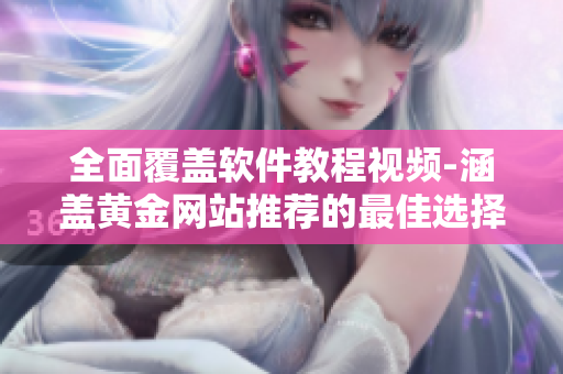 全面覆盖软件教程视频-涵盖黄金网站推荐的最佳选择