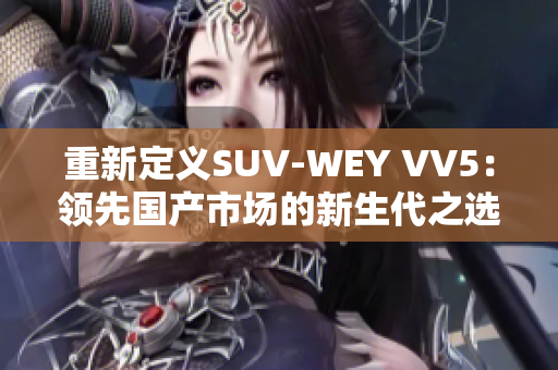 重新定义SUV-WEY VV5：领先国产市场的新生代之选
