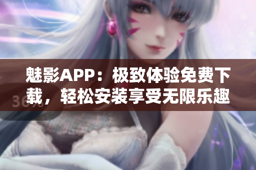 魅影APP：极致体验免费下载，轻松安装享受无限乐趣