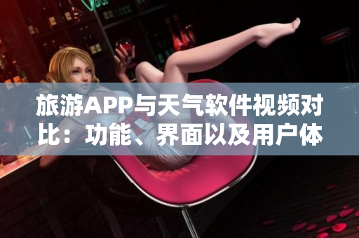 旅游APP与天气软件视频对比：功能、界面以及用户体验对比
