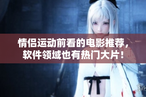 情侣运动前看的电影推荐，软件领域也有热门大片！