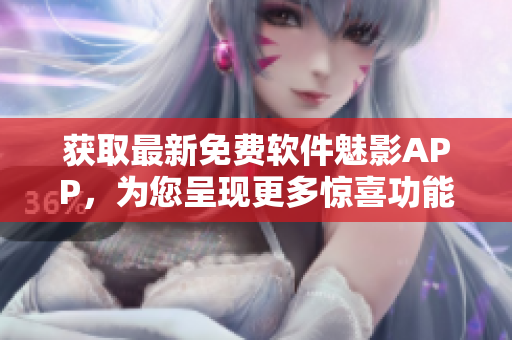 获取最新免费软件魅影APP，为您呈现更多惊喜功能
