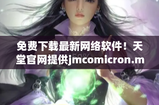 免费下载最新网络软件！天堂官网提供jmcomicron.mic源码