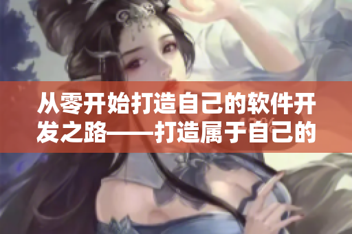 从零开始打造自己的软件开发之路——打造属于自己的小型软件园地