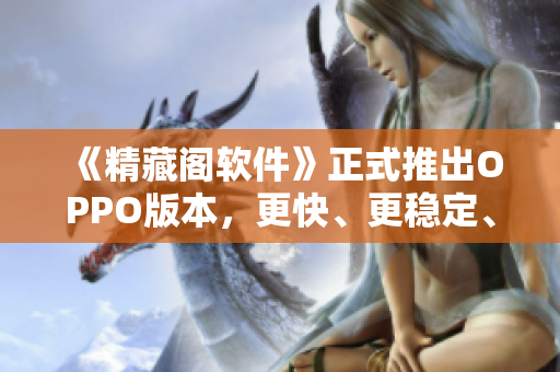 《精藏阁软件》正式推出OPPO版本，更快、更稳定、更完美！