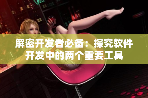 解密开发者必备：探究软件开发中的两个重要工具