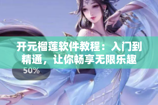 开元榴莲软件教程：入门到精通，让你畅享无限乐趣