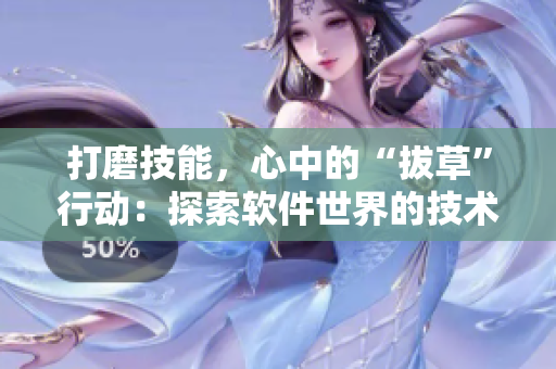 打磨技能，心中的“拔草”行动：探索软件世界的技术深林