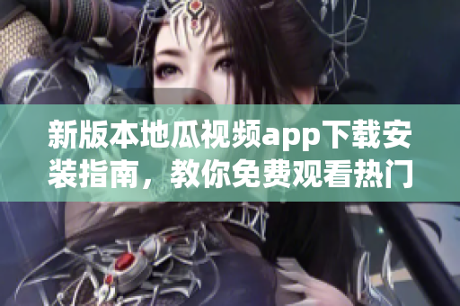 新版本地瓜视频app下载安装指南，教你免费观看热门软件视频！