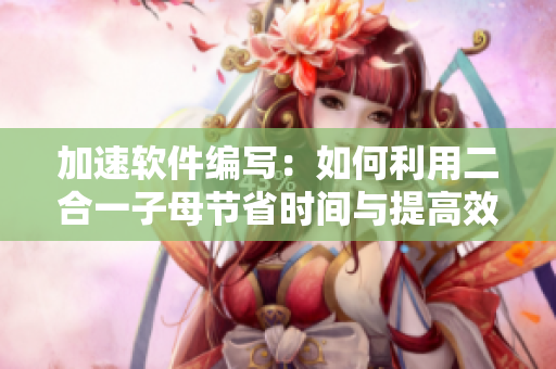 加速软件编写：如何利用二合一子母节省时间与提高效率