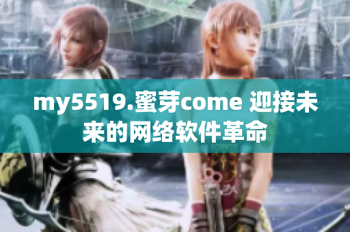 my5519.蜜芽come 迎接未来的网络软件革命