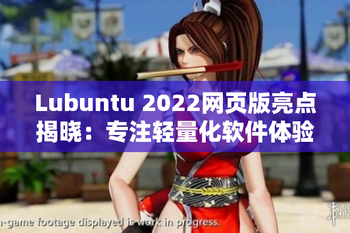 Lubuntu 2022网页版亮点揭晓：专注轻量化软件体验