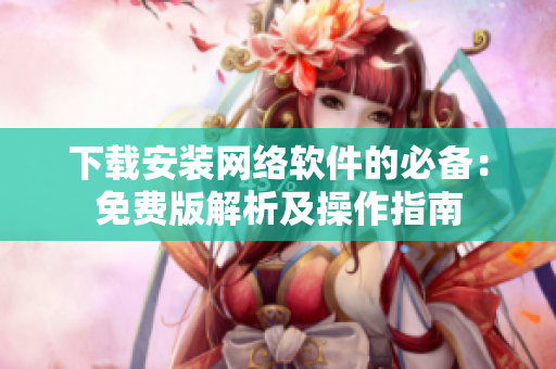 下载安装网络软件的必备：免费版解析及操作指南