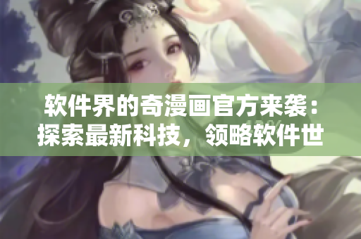 软件界的奇漫画官方来袭：探索最新科技，领略软件世界的奇妙风景