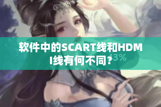 软件中的SCART线和HDMI线有何不同？
