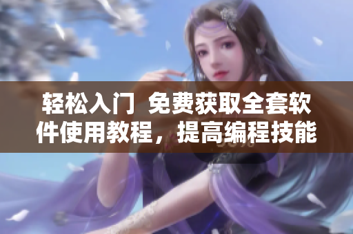 轻松入门  免费获取全套软件使用教程，提高编程技能！