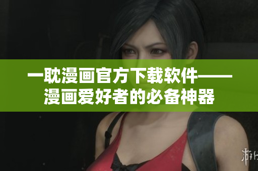 一耽漫画官方下载软件——漫画爱好者的必备神器