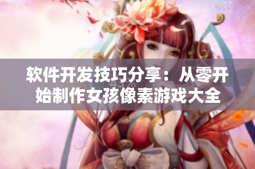 软件开发技巧分享：从零开始制作女孩像素游戏大全