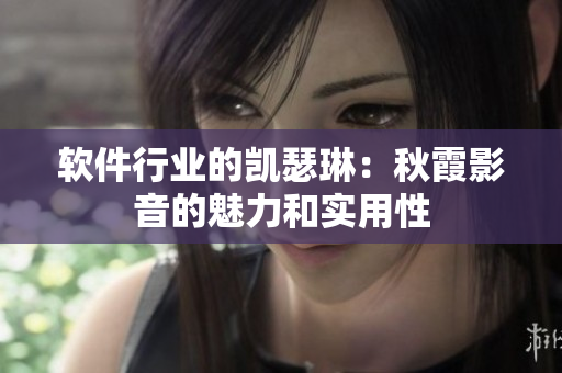 软件行业的凯瑟琳：秋霞影音的魅力和实用性
