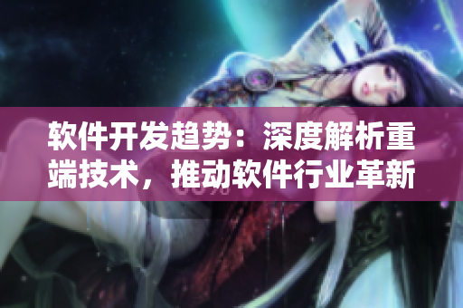 软件开发趋势：深度解析重端技术，推动软件行业革新