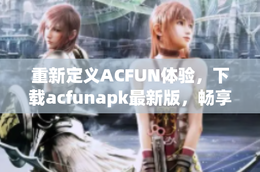重新定义ACFUN体验，下载acfunapk最新版，畅享海量高清视频内容。