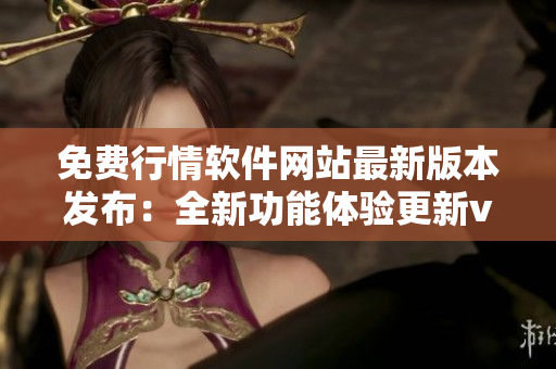 免费行情软件网站最新版本发布：全新功能体验更新v1.78.1