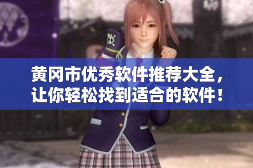 黄冈市优秀软件推荐大全，让你轻松找到适合的软件！