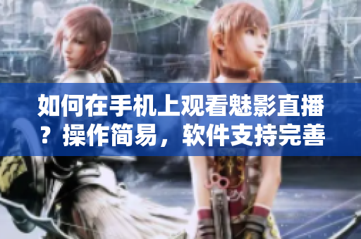 如何在手机上观看魅影直播？操作简易，软件支持完善。