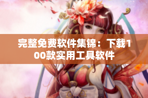 完整免费软件集锦：下载100款实用工具软件
