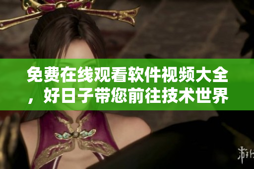 免费在线观看软件视频大全，好日子带您前往技术世界