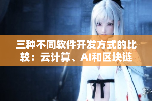 三种不同软件开发方式的比较：云计算、AI和区块链