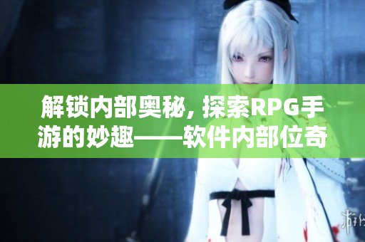 解锁内部奥秘, 探索RPG手游的妙趣——软件内部位奇妙冒险
