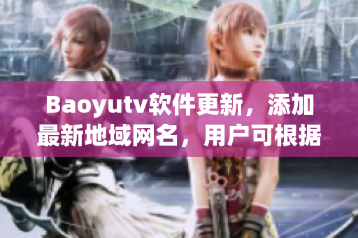 Baoyutv软件更新，添加最新地域网名，用户可根据地域观看更精准的内容