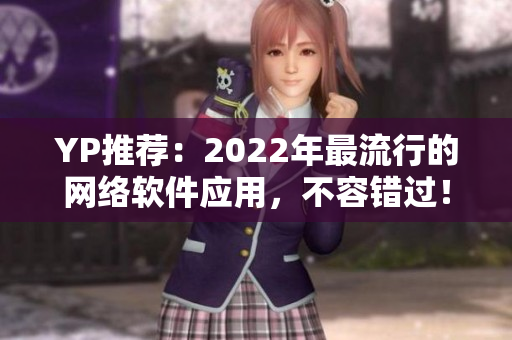 YP推荐：2022年最流行的网络软件应用，不容错过！