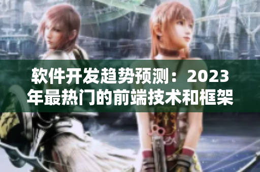 软件开发趋势预测：2023年最热门的前端技术和框架
