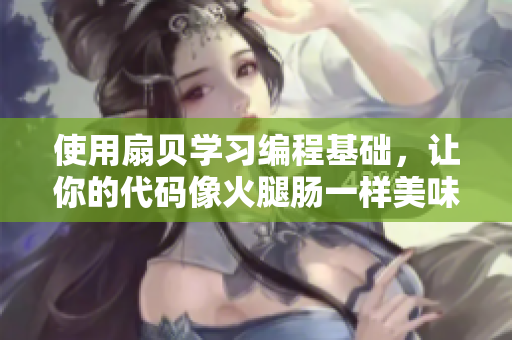 使用扇贝学习编程基础，让你的代码像火腿肠一样美味！