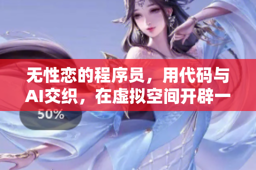 无性恋的程序员，用代码与AI交织，在虚拟空间开辟一片天地