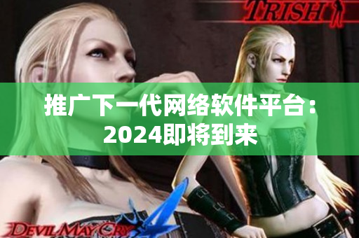 推广下一代网络软件平台：2024即将到来